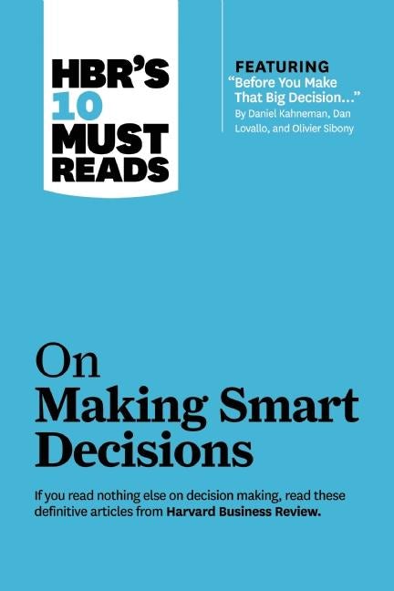 Book cover image for HBR's 10 Must Reads on Making Smart Decisions (with featured article "Before You Make That Big Decision..." by Daniel Kahneman, Dan Lovallo, and Olivier Sibony) ISBN: 9781422191439