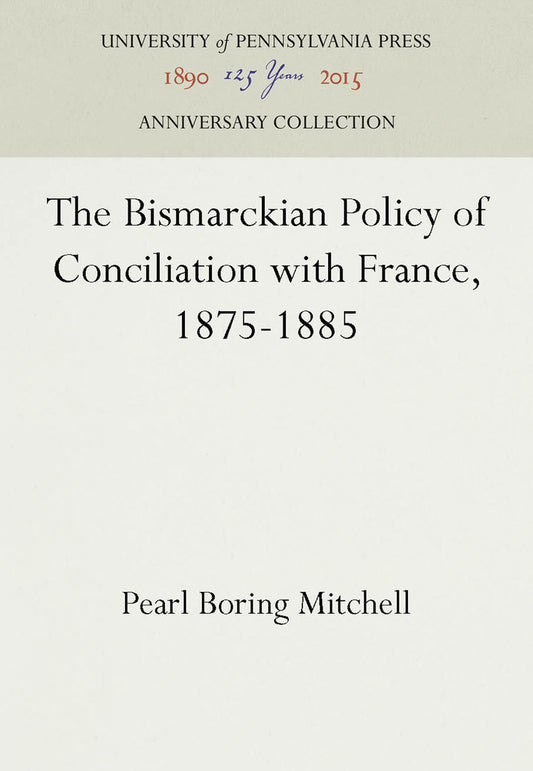 The Bismarckian Policy of Conciliation with France, 1875-1885