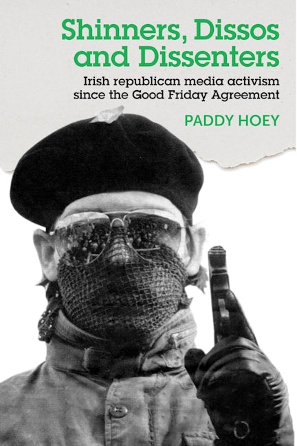 Book cover image for Shinners, Dissos and Dissenters: Irish republican media activism since the Good Friday Agreement ISBN: 9781526114242