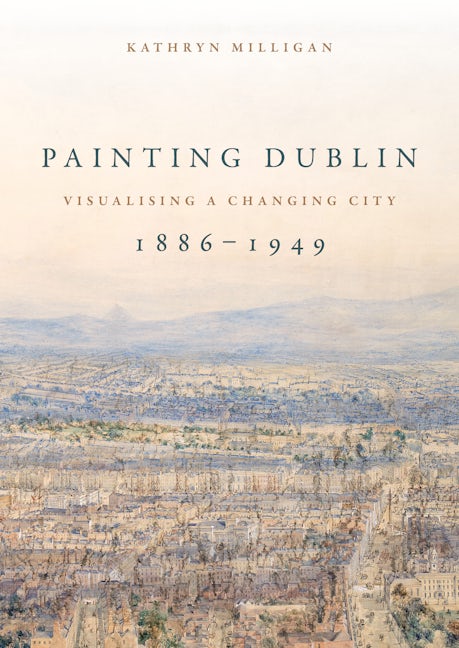 Book cover image for Painting Dublin, 1886–1949 ISBN: 9781526161185