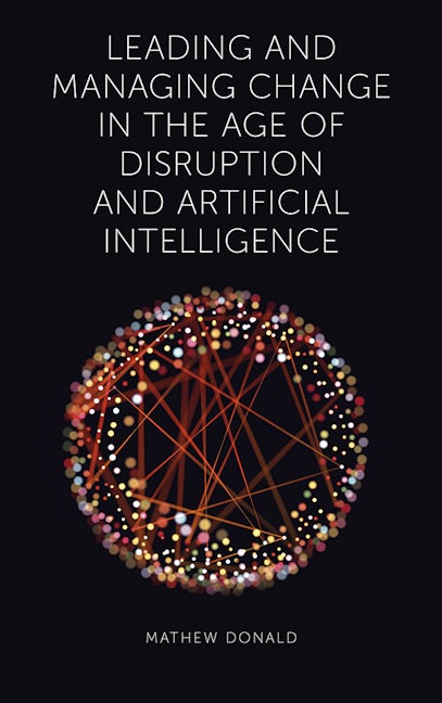 Book cover image for Leading and Managing Change in the Age of Disruption and Artificial Intelligence ISBN: 9781787563681