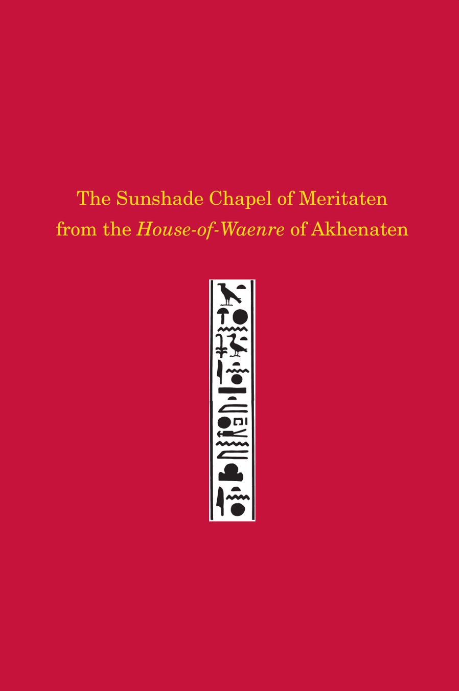 Book cover image for The Sunshade Chapel of Meritaten from the House-of-Waenre of Akhenaten ISBN: 9781934536889