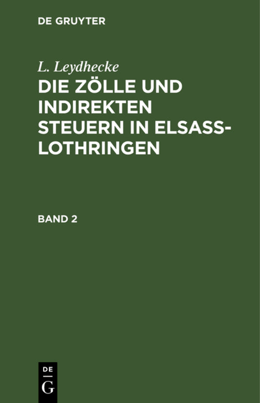L. Leydhecke: Die Zölle und indirekten Steuern in Elsaß-Lothringen. Band 2