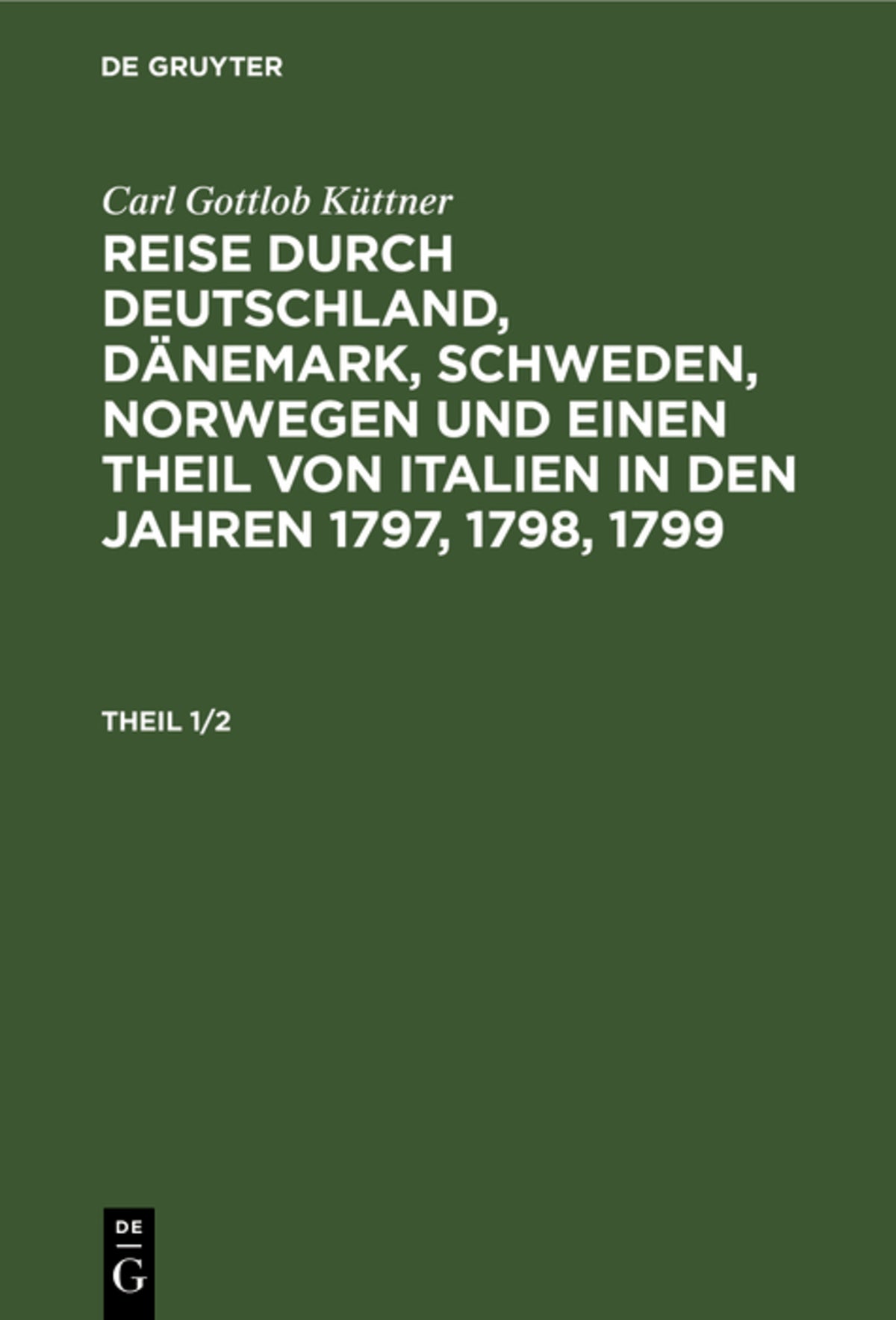 Cover image for Carl Gottlob Küttner: Reise durch Deutschland, Dänemark, Schweden, Norwegen und einen Theil von Italien in den Jahren 1797, 1798, 1799. Theil 1/2 ISBN 9783111232126