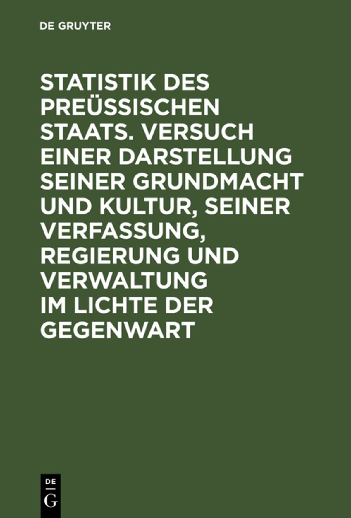 Cover image for Statistik des Preüssischen Staats. Versuch einer Darstellung seiner Grundmacht und Kultur, seiner Verfassung, Regierung und Verwaltung im Lichte der Gegenwart ISBN 9783111288635