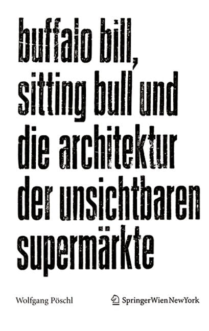 Book cover image for Buffalo Bill, Sitting Bull und die Architektur der unsichtbaren Supermärkte ISBN: 9783990434635