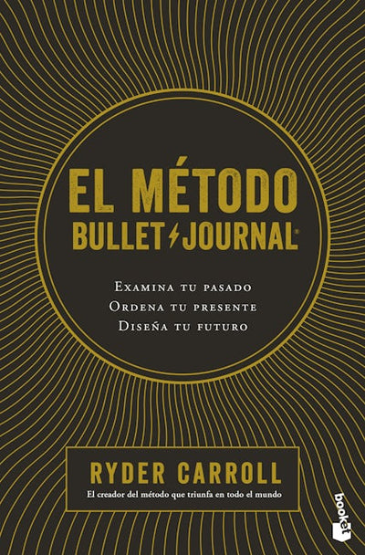 El método Bullet Journal: Examina tu pasado. Ordena tu presente. Diseña tu futuro / The Bullet Journal Method