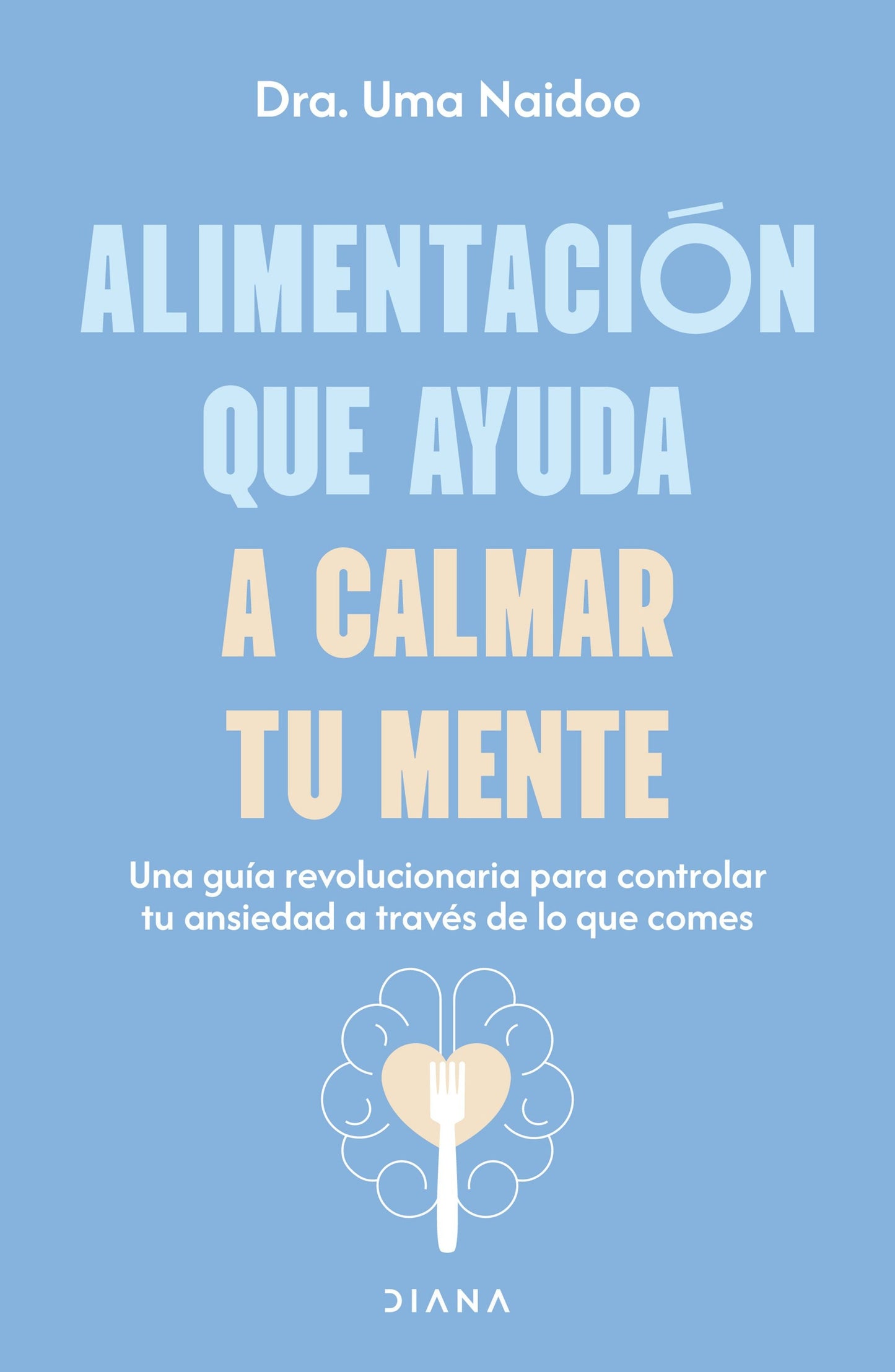Book cover image for Alimentación que ayuda a calmar tu mente: Una guía revolucionaria para controlar tu ansiedad a través de lo que comes / Calm Your Mind with Food ISBN: 9786073930703