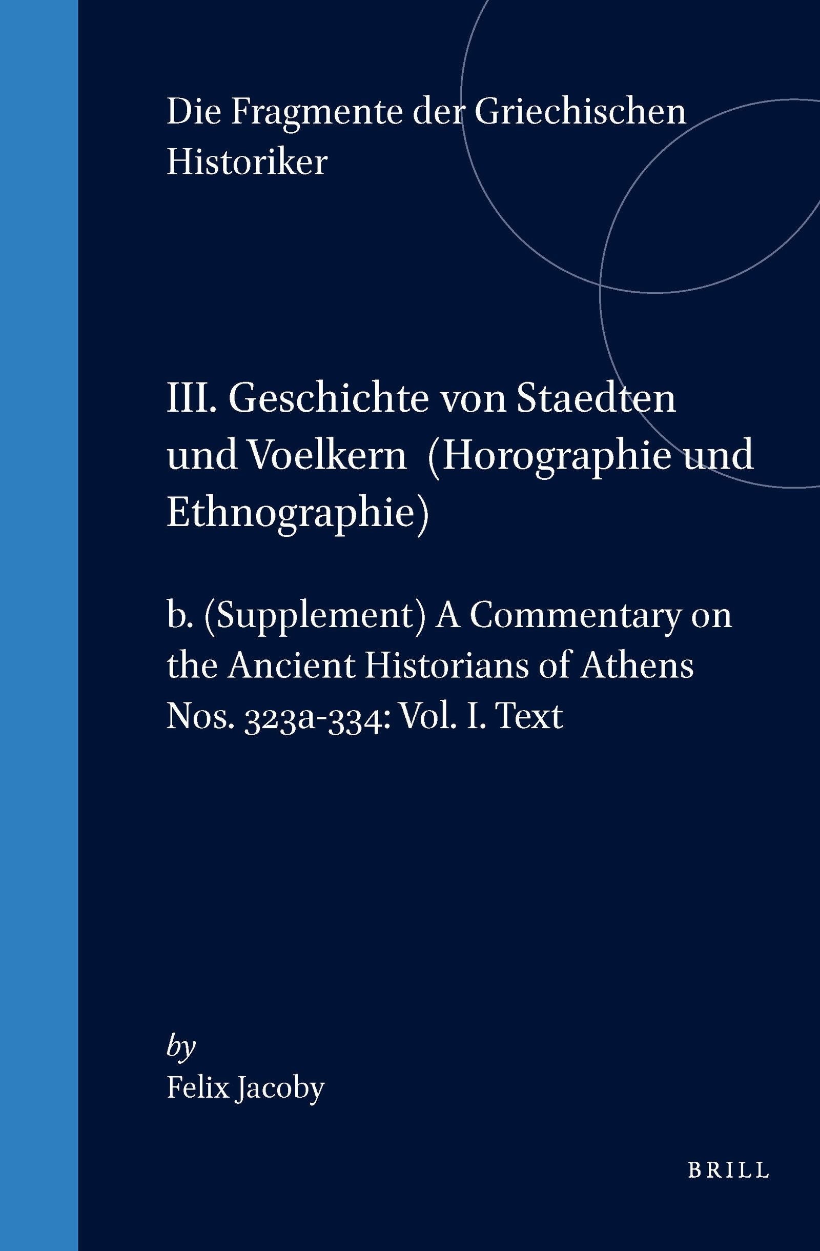 Book cover image for III. Geschichte von Staedten und Voelkern (Horographie und Ethnographie), b. (Supplement) A Commentary on the Ancient Historians of Athens. Nos. 323a-334: Vol. I. Text ISBN: 9789004011144