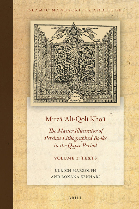 Mirzā ʿAli-Qoli Khoʾi: The Master Illustrator of Persian Lithographed Books in the Qajar Period. Vol. 1
