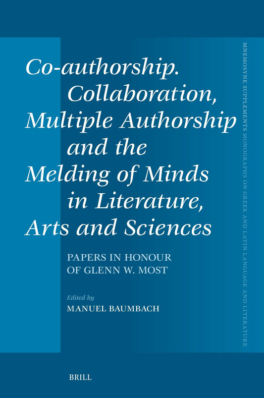 Co-authorship. Collaboration, Multiple Authorship and the Melding of Minds in Literature, Arts and Sciences
