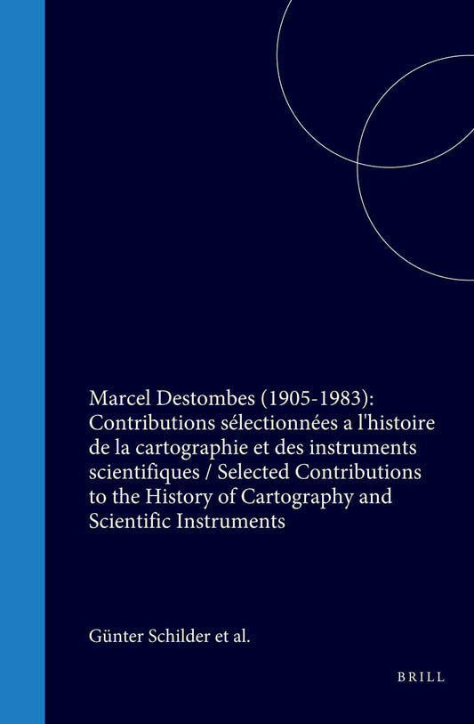 Marcel Destombes (1905-1983): Contributions sélectionnées a l'histoire de la cartographie et des instruments scientifiques / Selected Contributions to the History of Cartography and Scientific Instruments