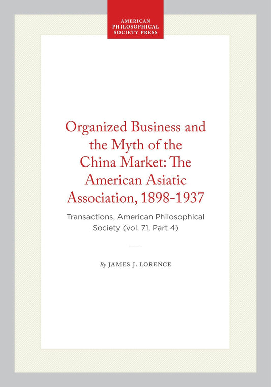 Organized Business and the Myth of the China Market: The American Asiatic Association, 1898-1937