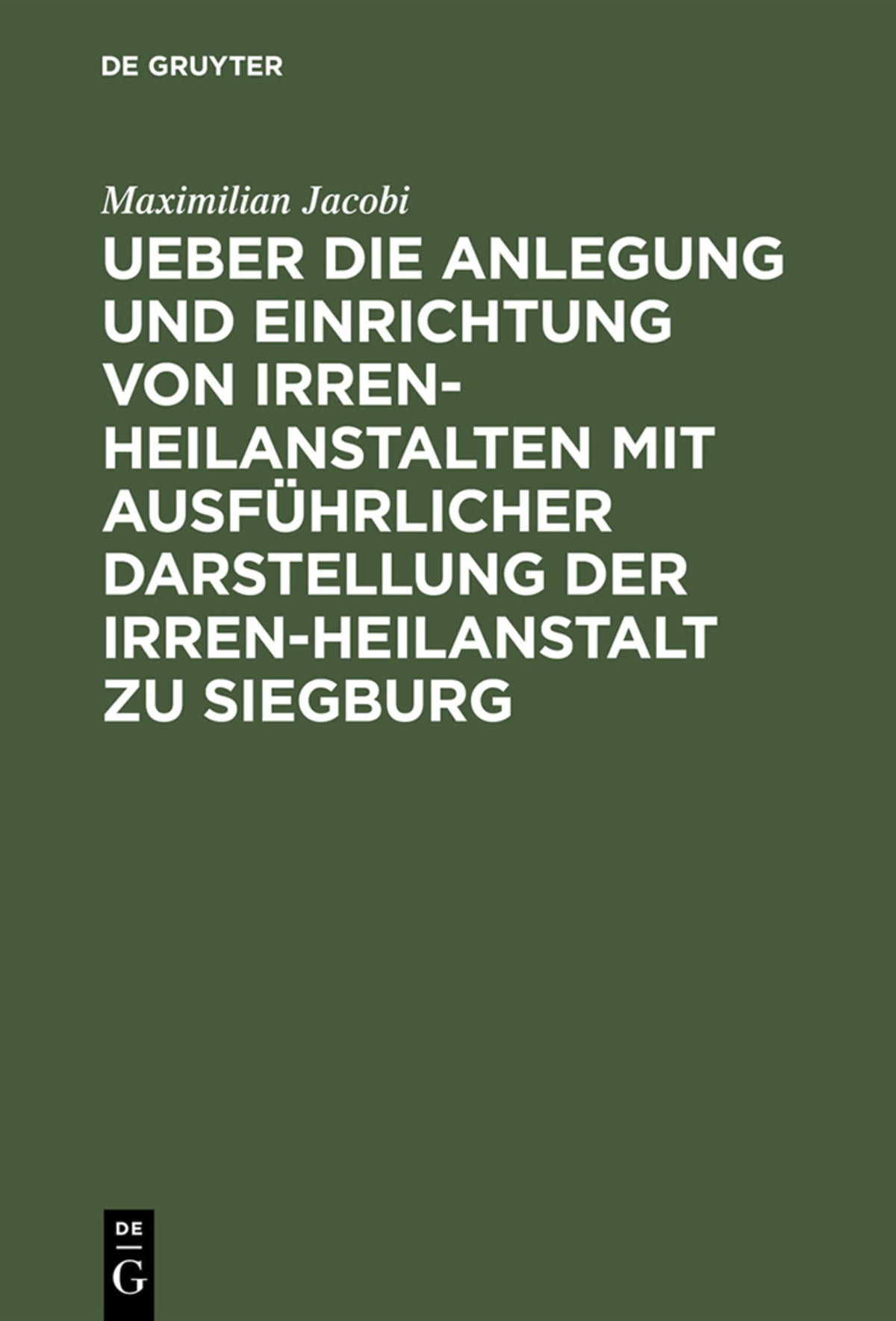 Cover image for Ueber die Anlegung und Einrichtung von Irren-Heilanstalten mit ausführlicher Darstellung der Irren-Heilanstalt zu Siegburg ISBN 9783111283623