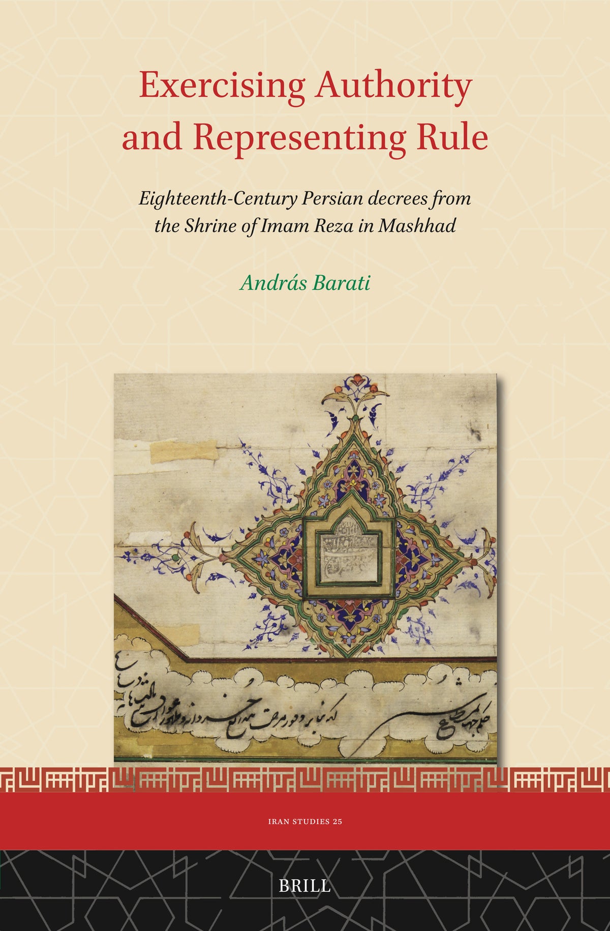 Cover image for Exercising Authority and Representing Rule, Eighteenth-Century Persian decrees from the Shrine of Imam Reza in Mashhad ISBN 9789004548206