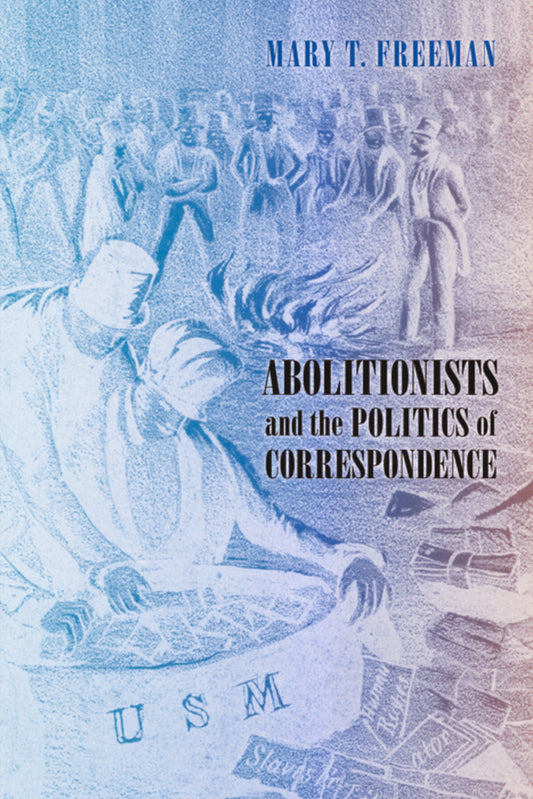Abolitionists and the Politics of Correspondence