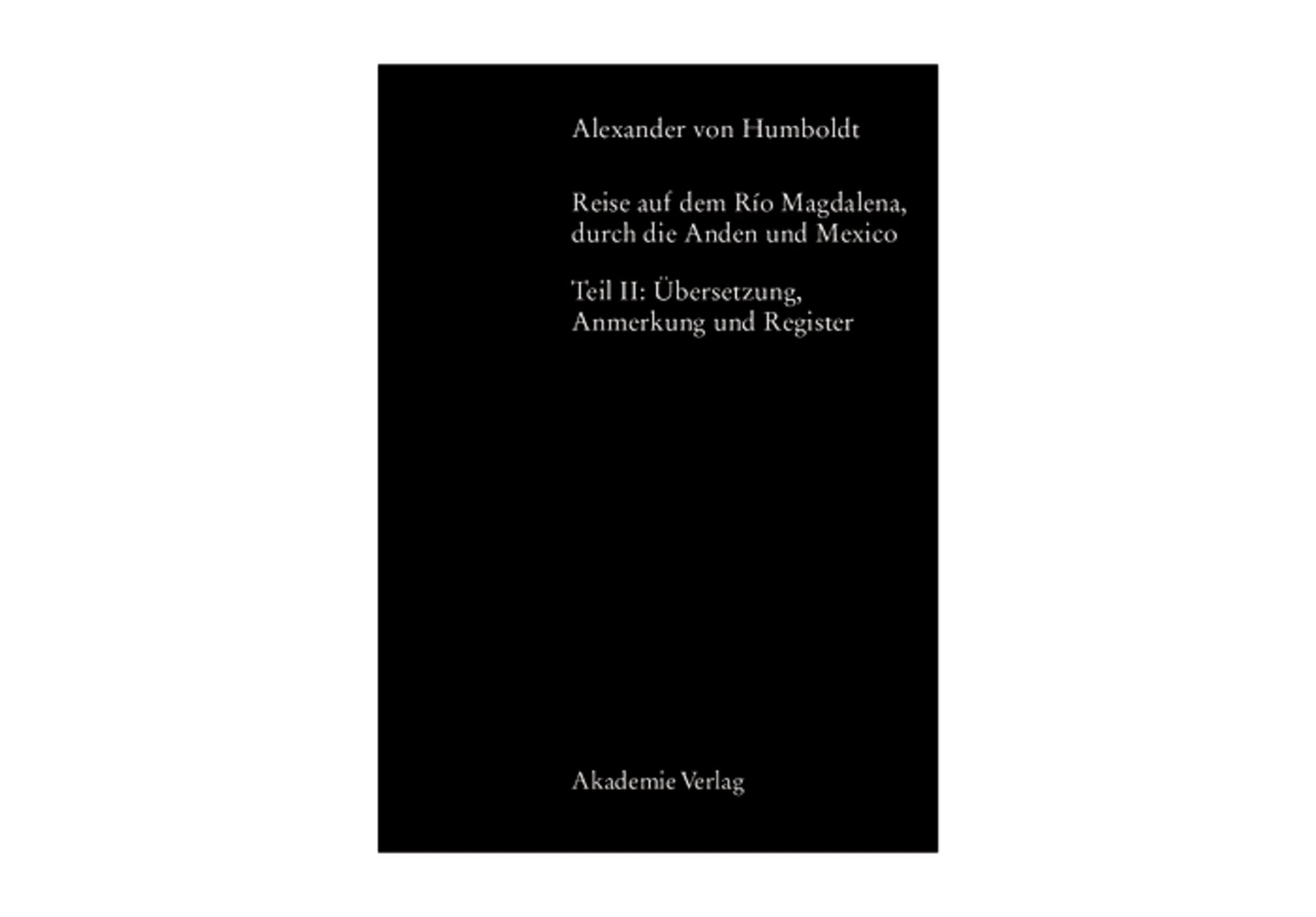 Alexander von Humboldt, Reise auf dem Rio Magdalena, durch die Anden und Mexiko