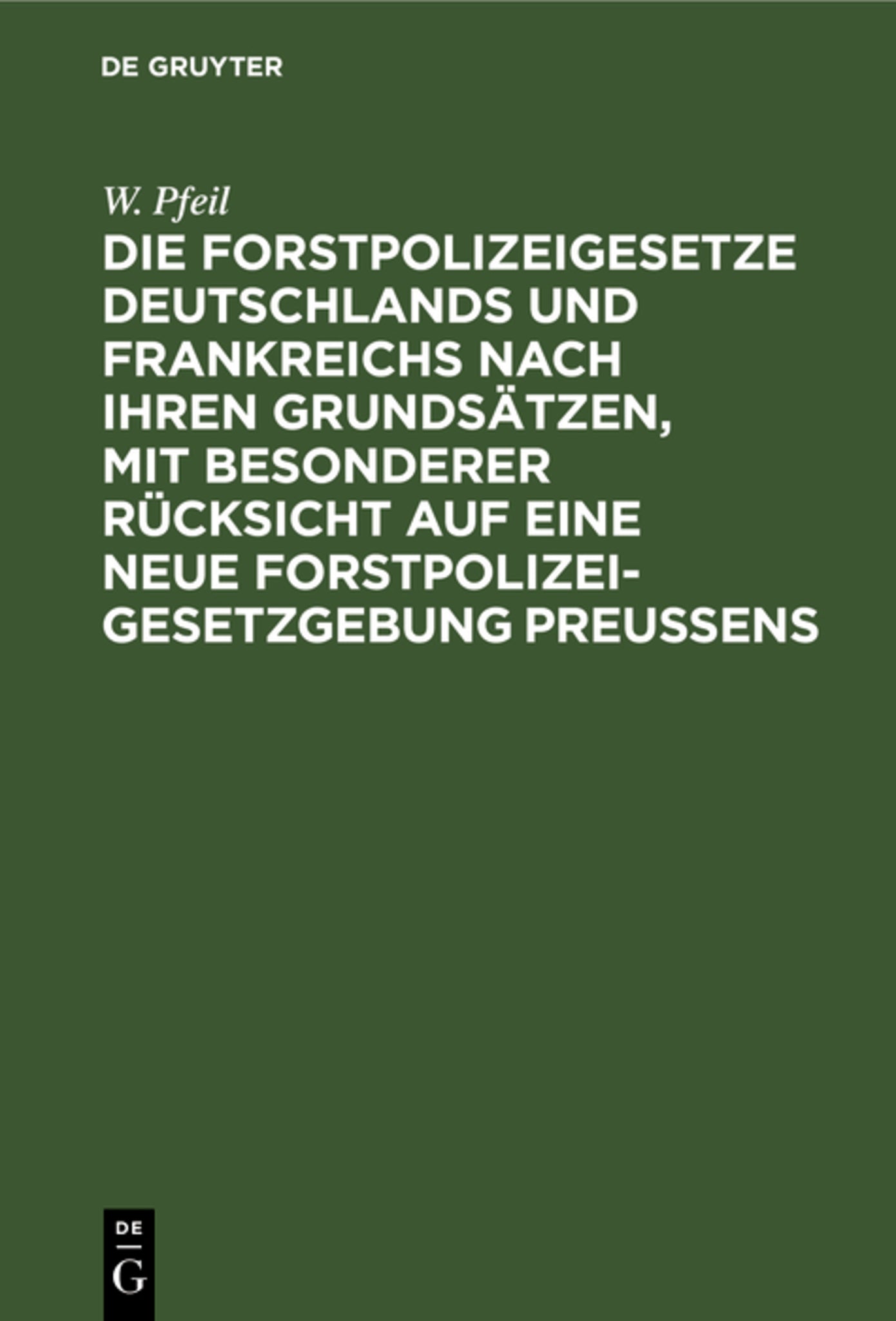 Die Forstpolizeigesetze Deutschlands und Frankreichs nach ihren Grundsätzen, mit besonderer Rücksicht auf eine neue Forstpolizeigesetzgebung Preußens