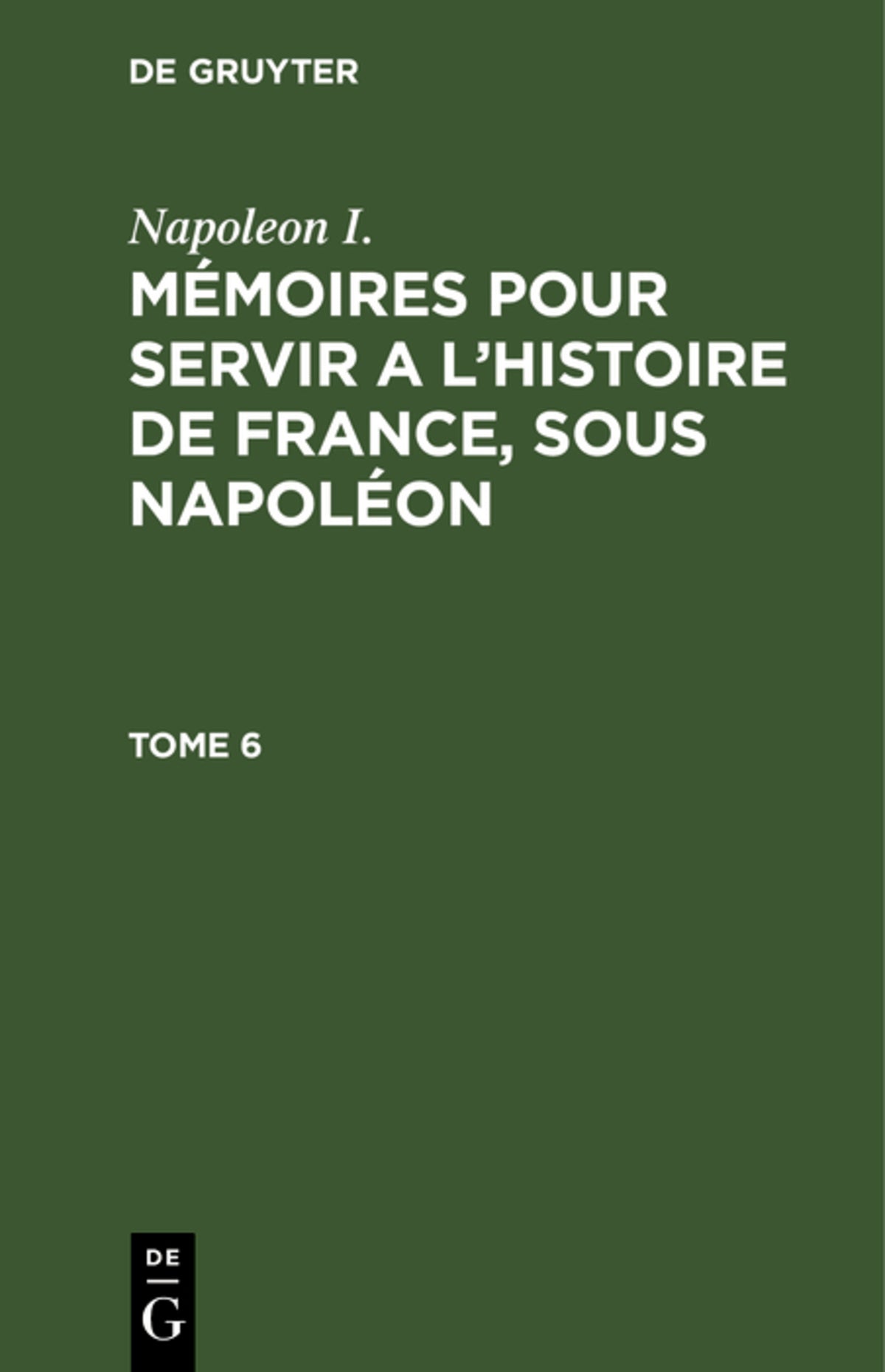 Napoleon I.: Mémoires pour servir a l'histoire de France, sous Napoléon. Tome 6