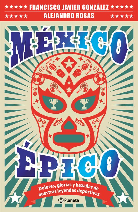 México épico: Dolores, glorias y hazañas de nuestras leyendas deportivas / Epic Mexico: Glourious Feats of our Sports Legends