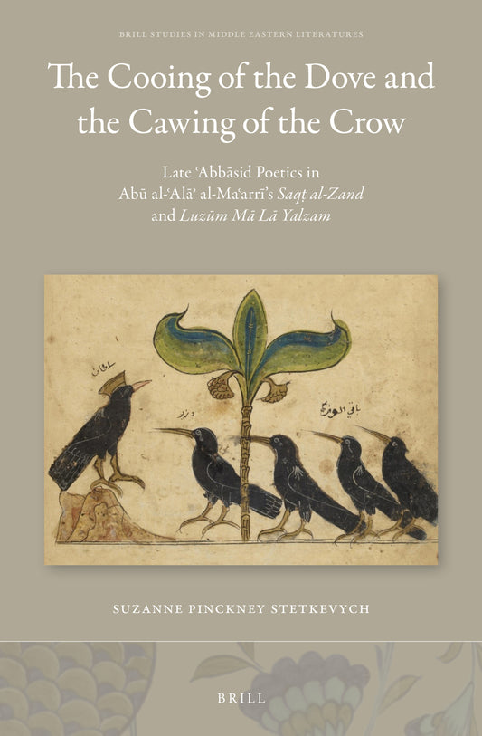 The Cooing of the Dove and the Cawing of the Crow: Late ʿAbbāsid Poetics in Abū al-ʿAlāʾ al-Maʿarrī’s Saqṭ al-Zand and Luzūm Mā Lā Yalzam