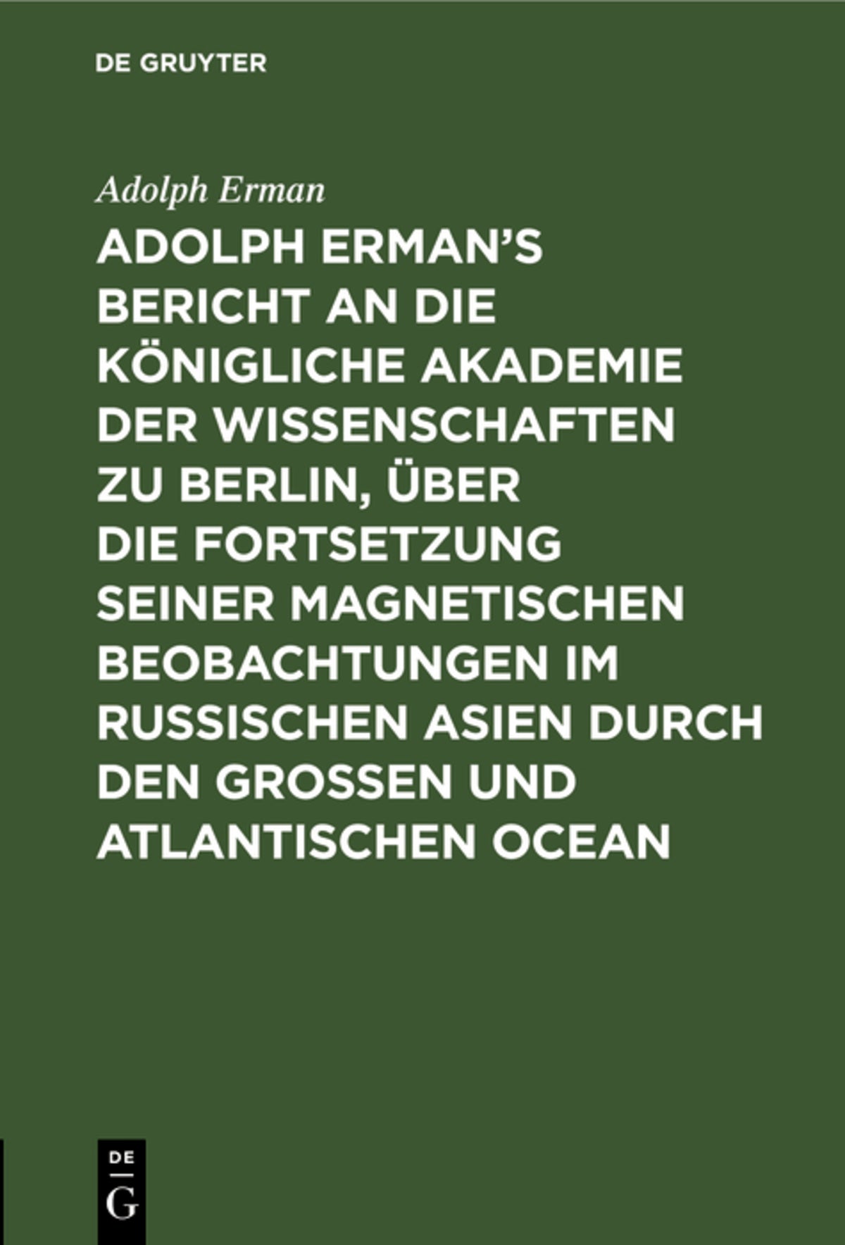 Cover image for Adolph Erman’s Bericht an die Königliche Akademie der Wissenschaften zu Berlin, über die Fortsetzung seiner magnetischen Beobachtungen im russischen Asien durch den großen und atlantischen Ocean ISBN 9783111099323