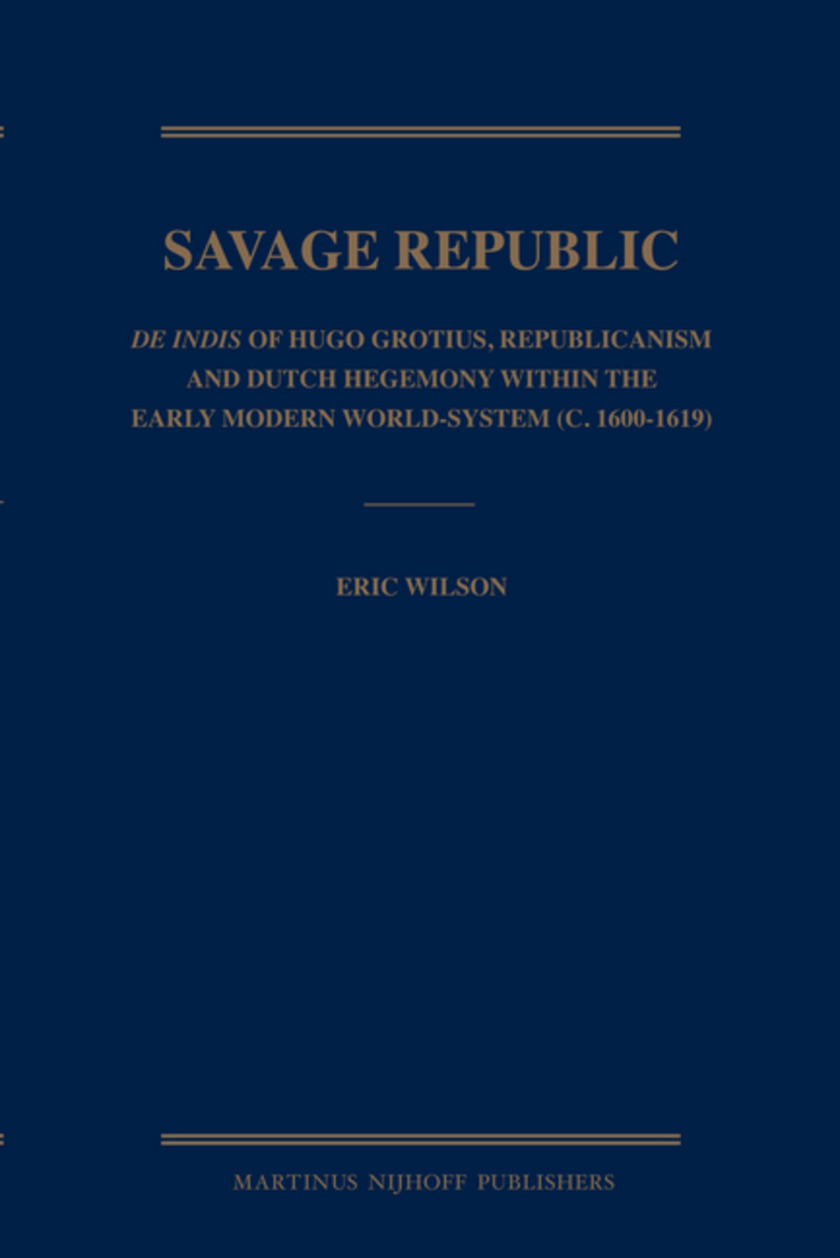 Savage Republic: De Indis of Hugo Grotius, Republicanism and Dutch Hegemony within the Early Modern World-System (c. 1600-1619)