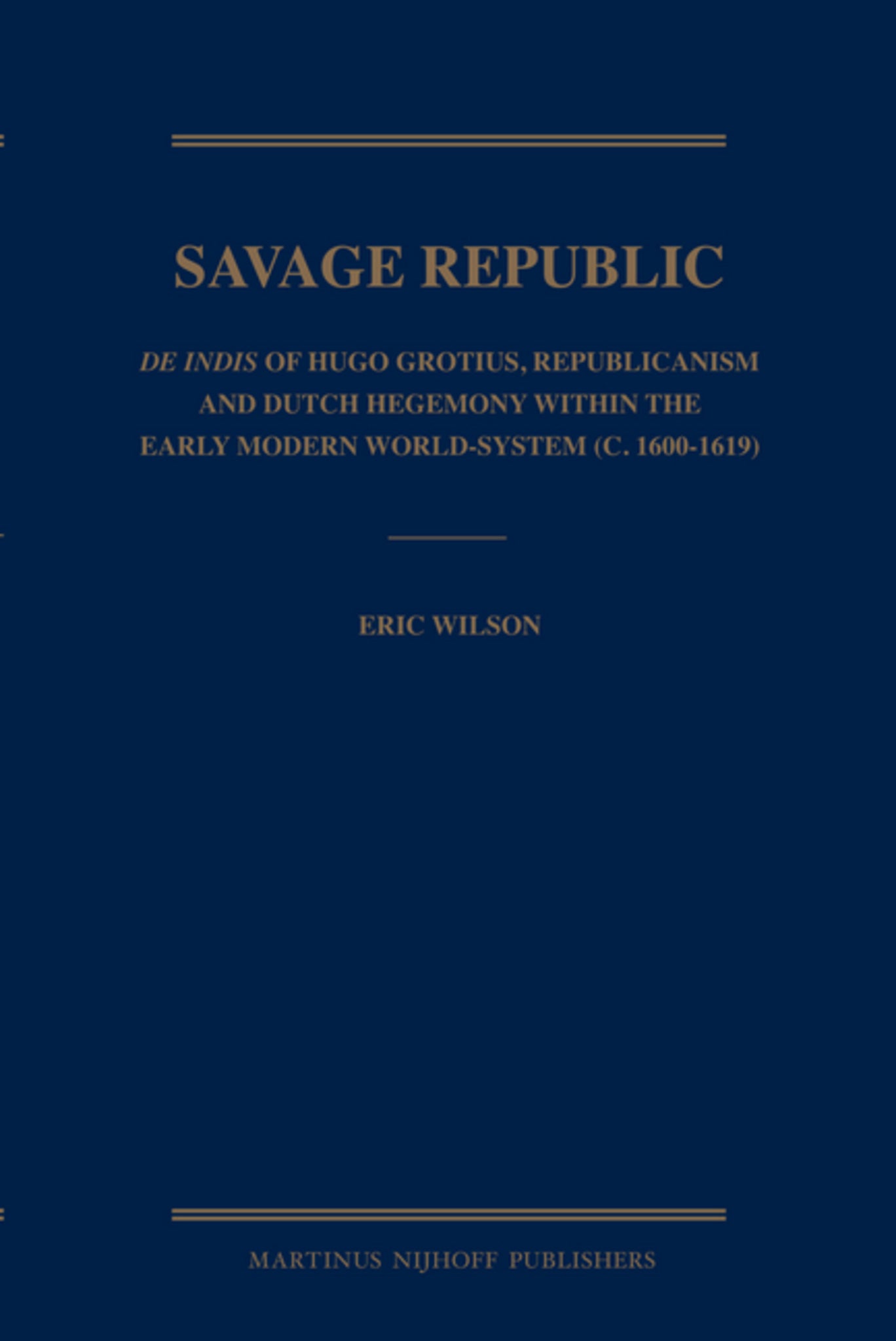 Savage Republic: De Indis of Hugo Grotius, Republicanism and Dutch Hegemony within the Early Modern World-System (c. 1600-1619)