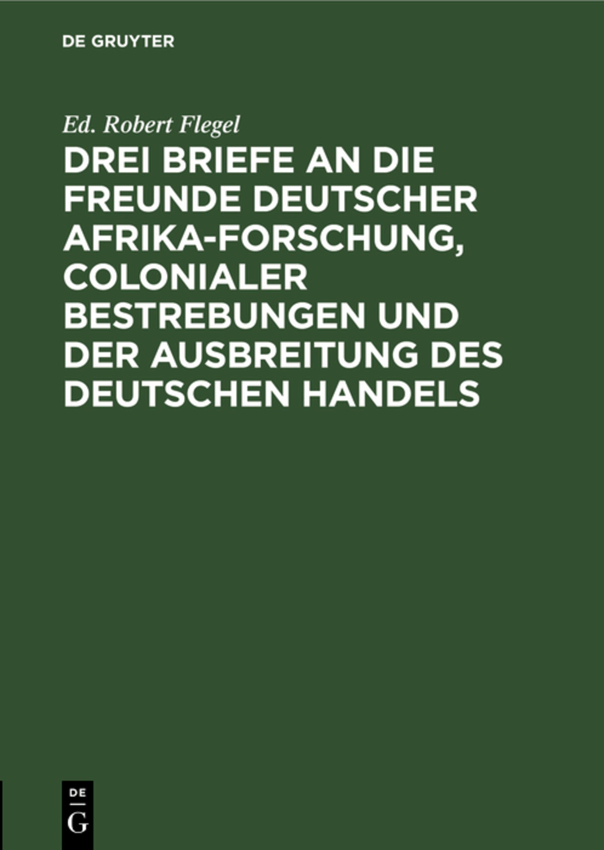 Cover image for Drei Briefe an die Freunde deutscher Afrika-Forschung, colonialer Bestrebungen und der Ausbreitung des deutschen Handels ISBN 9783111171920