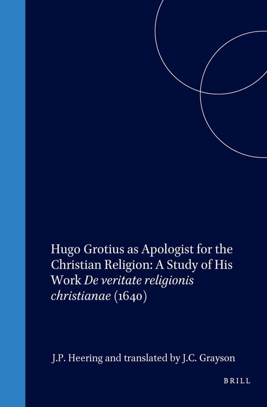 Hugo Grotius as Apologist for the Christian Religion: A Study of His Work De veritate religionis christianae (1640)