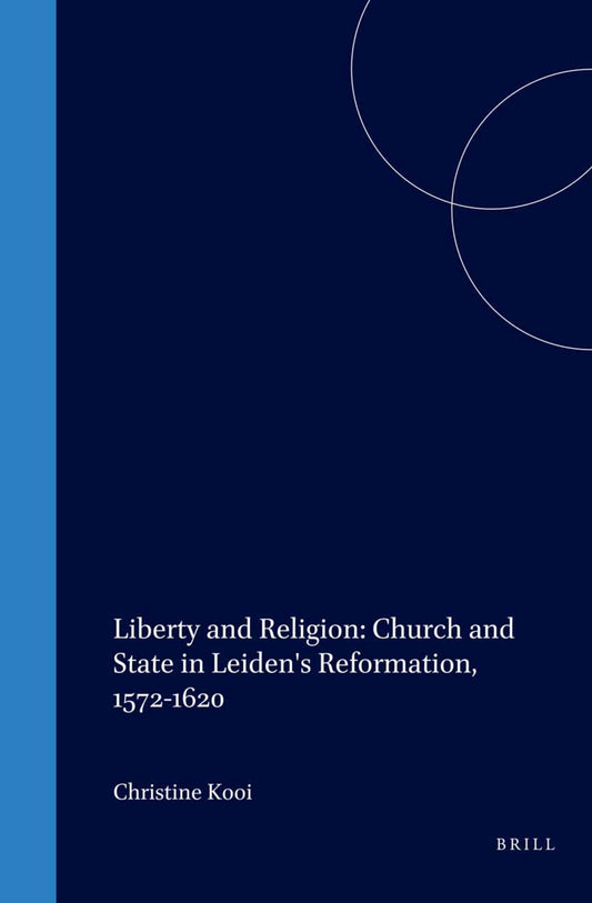 Liberty and Religion: Church and State in Leiden's Reformation, 1572-1620