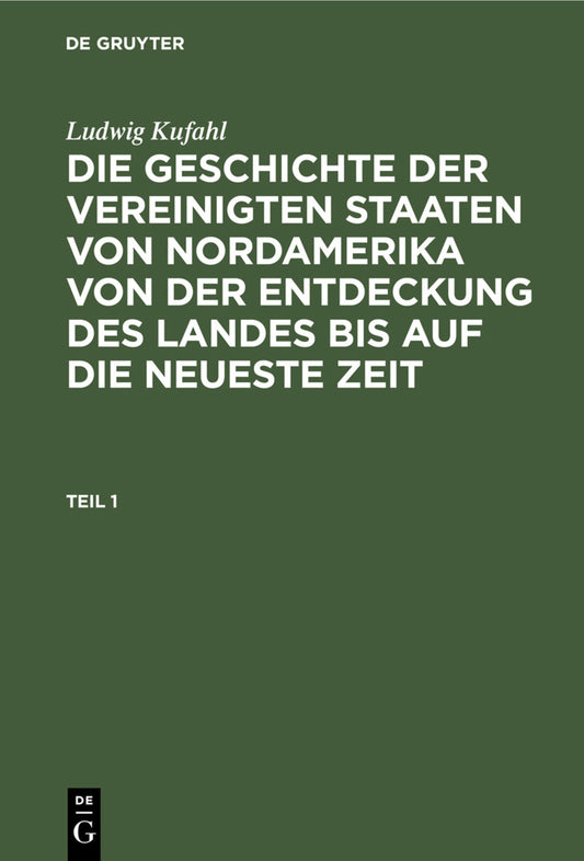 Ludwig Kufahl: Die Geschichte der Vereinigten Staaten von Nordamerika von der Entdeckung des Landes bis auf die neueste Zeit. Teil 1