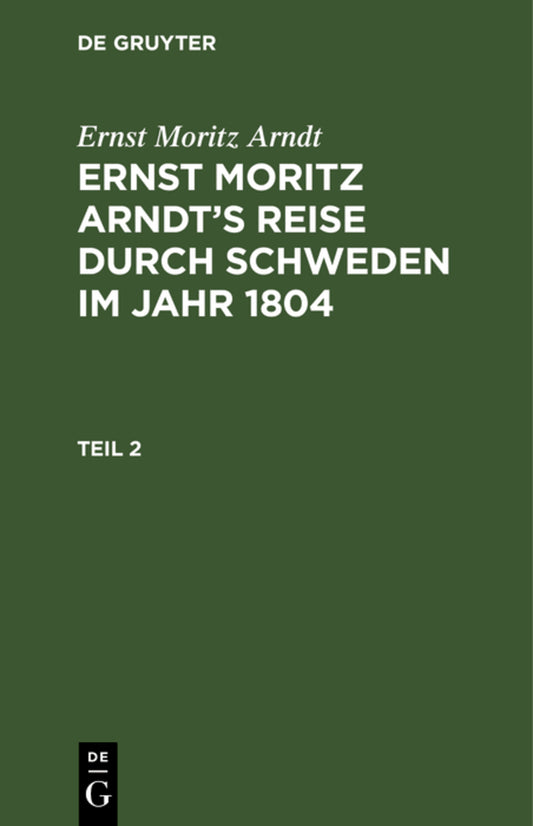 Ernst Moritz Arndt: Ernst Moritz Arndt’s Reise durch Schweden im Jahr 1804. Teil 2