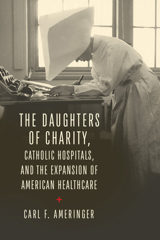 The Daughters of Charity, Catholic Hospitals, and the Expansion of American Healthcare