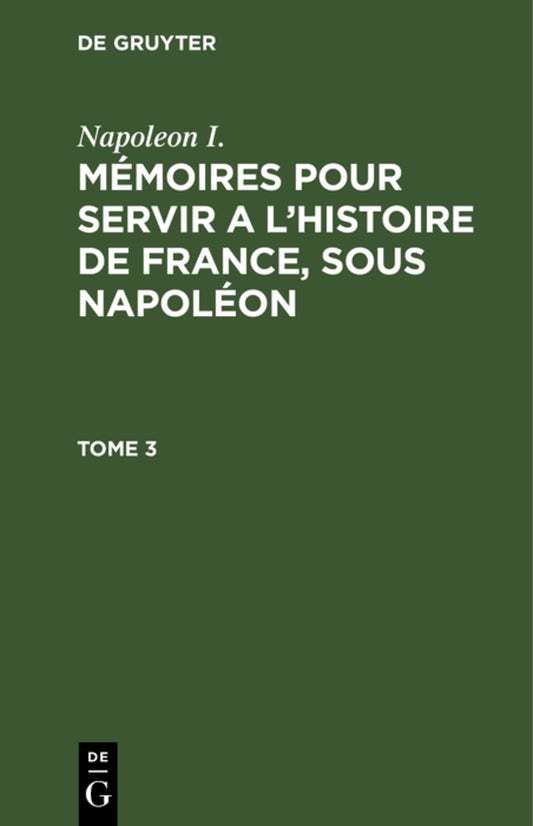 Napoleon I.: Mémoires pour servir a l'histoire de France, sous Napoléon. Tome 3