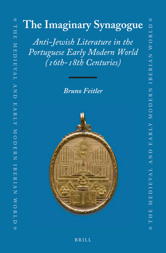 The Imaginary Synagogue: Anti-Jewish Literature in the Portuguese Early Modern World (16th-18th Centuries)
