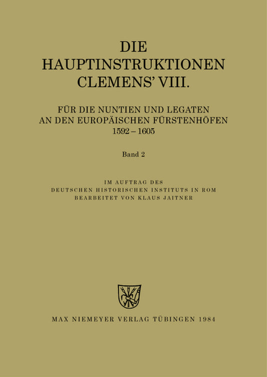 Die Hauptinstruktionen Clemens' VIII. für die Nuntien und Legaten an den europäischen Fürstenhöfen (1592-1605)