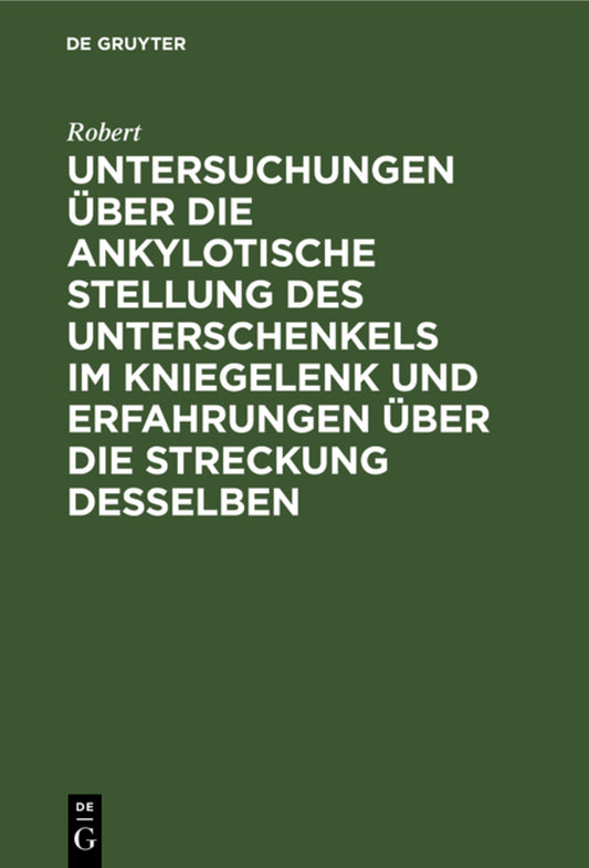 Untersuchungen über die ankylotische Stellung des Unterschenkels im Kniegelenk und Erfahrungen über die Streckung desselben