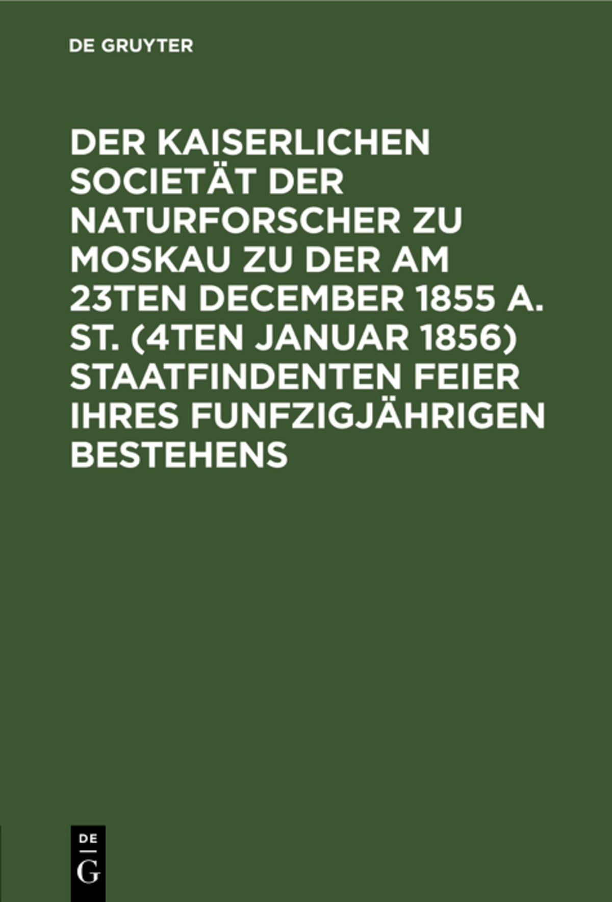 Cover image for Der Kaiserlichen Societät der Naturforscher zu Moskau zu der am 23ten December 1855 a. St. (4ten Januar 1856) staatfindenten Feier ihres funfzigjährigen Bestehens ISBN 9783112626252