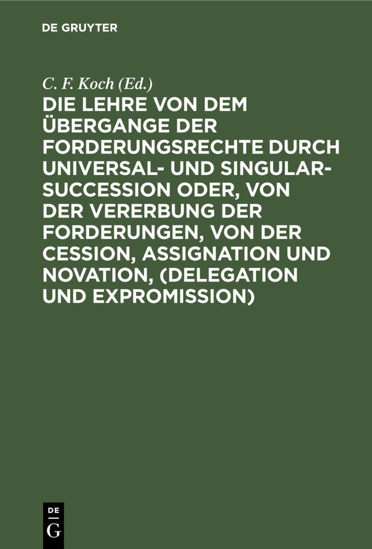 Die Lehre von dem Übergange der Forderungsrechte durch Universal- und Singular-Succession oder, von der Vererbung der Forderungen, von der Cession, Assignation und Novation, (Delegation und Expromission)