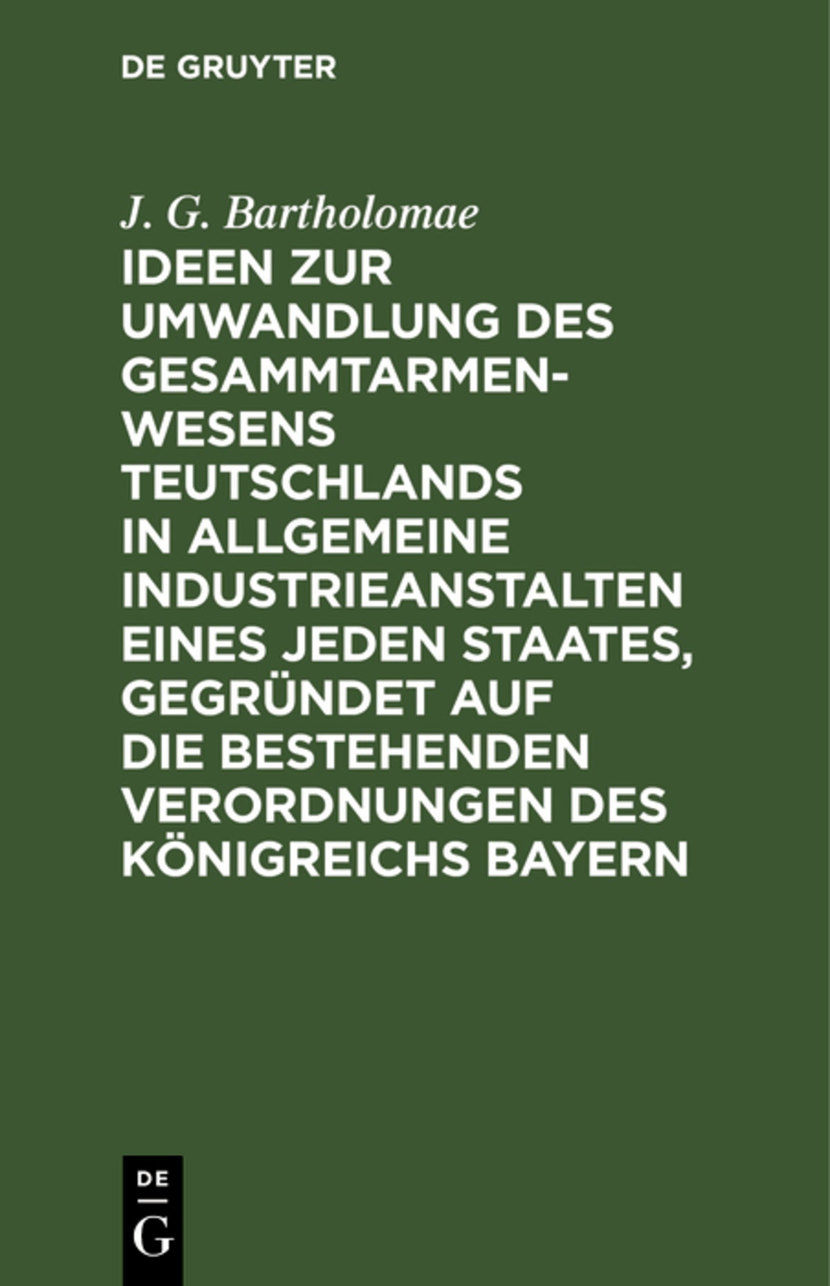 Cover image for Ideen zur Umwandlung des Gesammtarmenwesens Teutschlands in allgemeine Industrieanstalten eines jeden Staates, gegründet auf die bestehenden Verordnungen des Königreichs Bayern ISBN 9783111274362