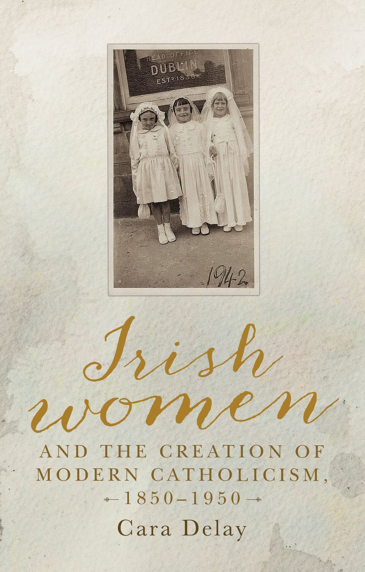 Cover image for Irish women and the creation of modern Catholicism, 1850–1950 ISBN 9781526136398