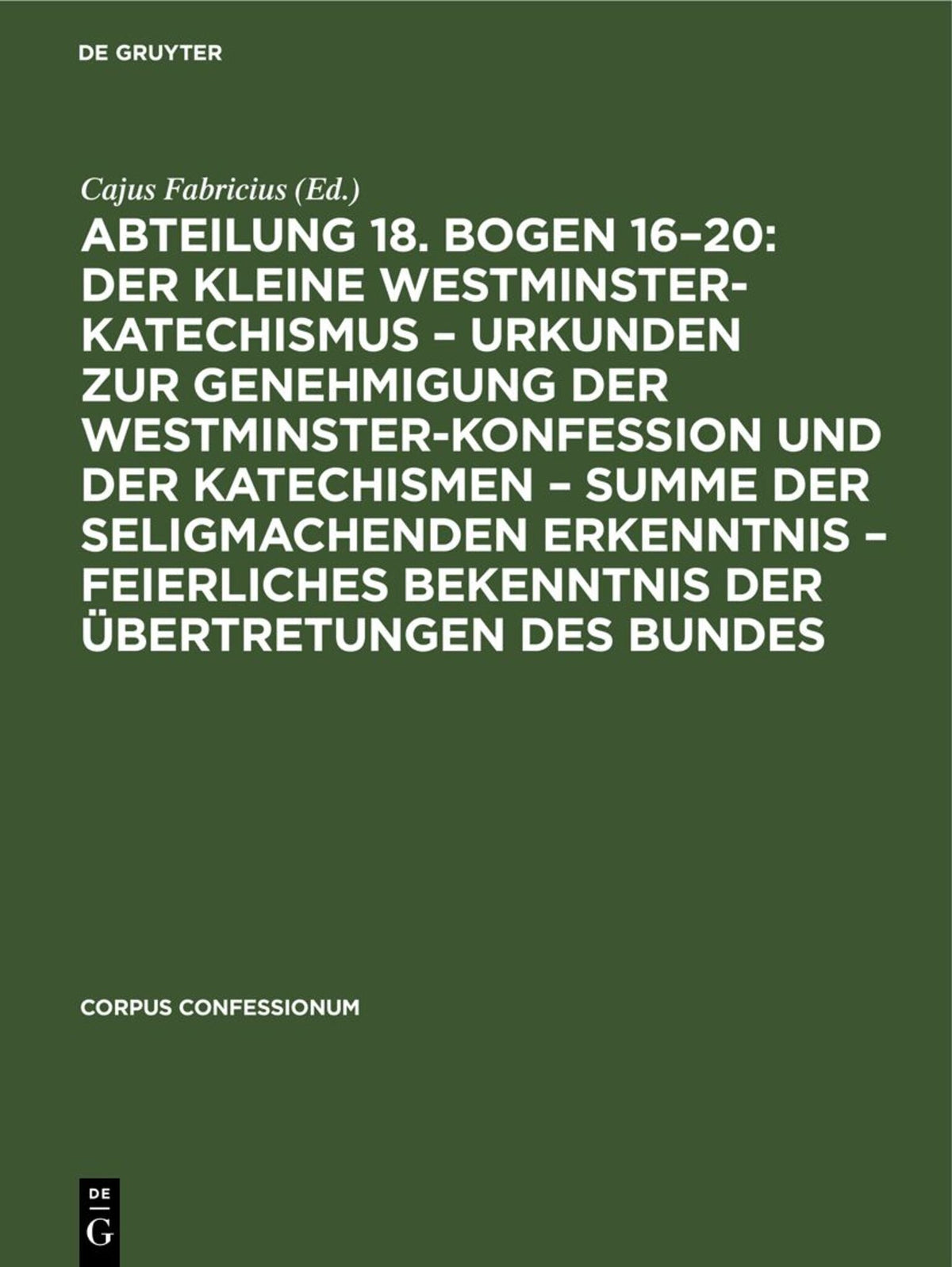 Cover image for Abteilung 18. Bogen 16–20: Der kleine Westminster-Katechismus – Urkunden zur Genehmigung der Westminster-Konfession und der Katechismen – summe der seligmachenden Erkenntnis – Feierliches Bekenntnis der Übertretungen des Bundes ISBN 9783112675151