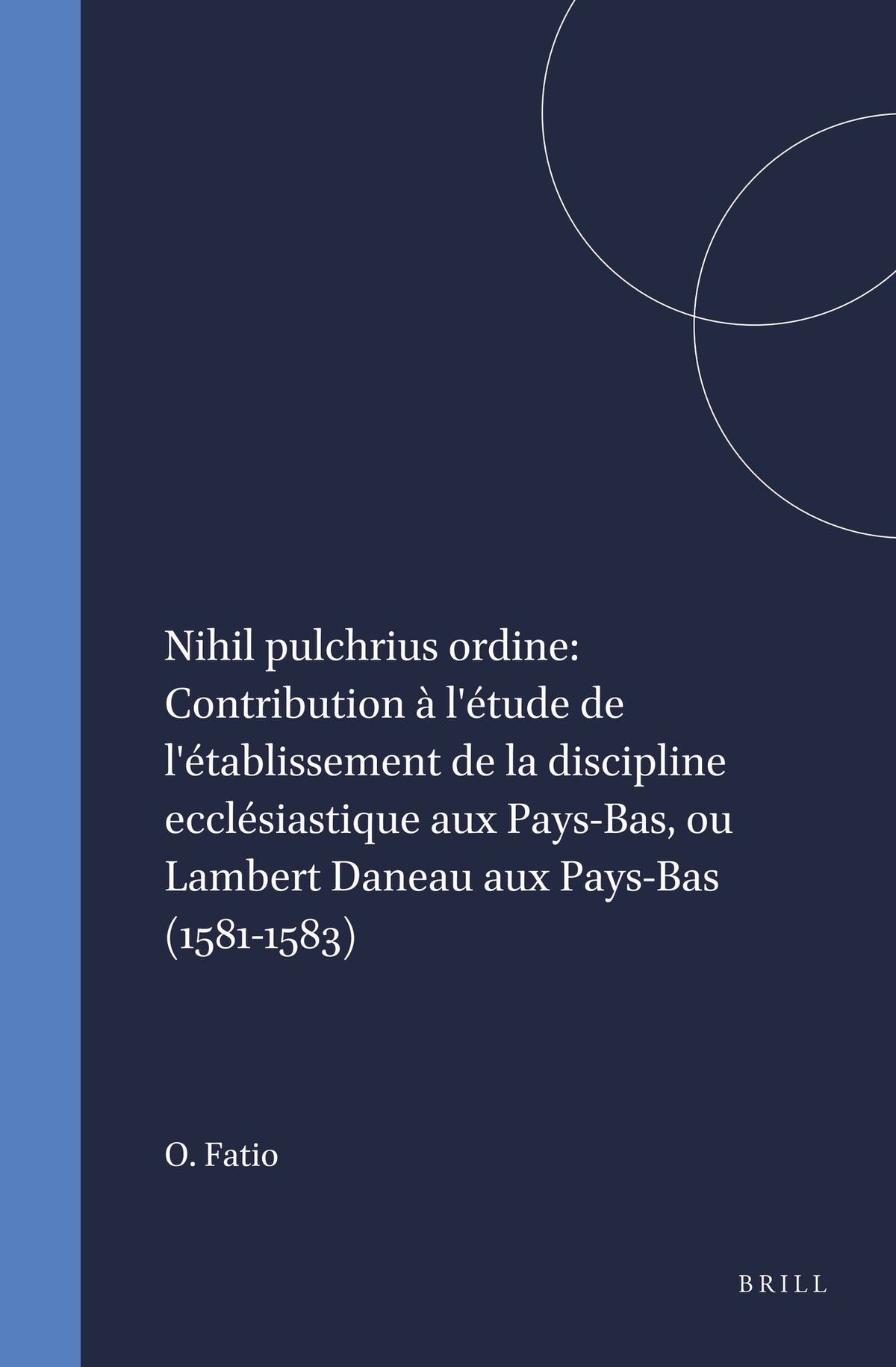 Cover image for Nihil pulchrius ordine: Contribution à l'étude de l'établissement de la discipline ecclésiastique aux Pays-Bas, ou Lambert Daneau aux Pays-Bas (1581-1583) ISBN 9789004012073