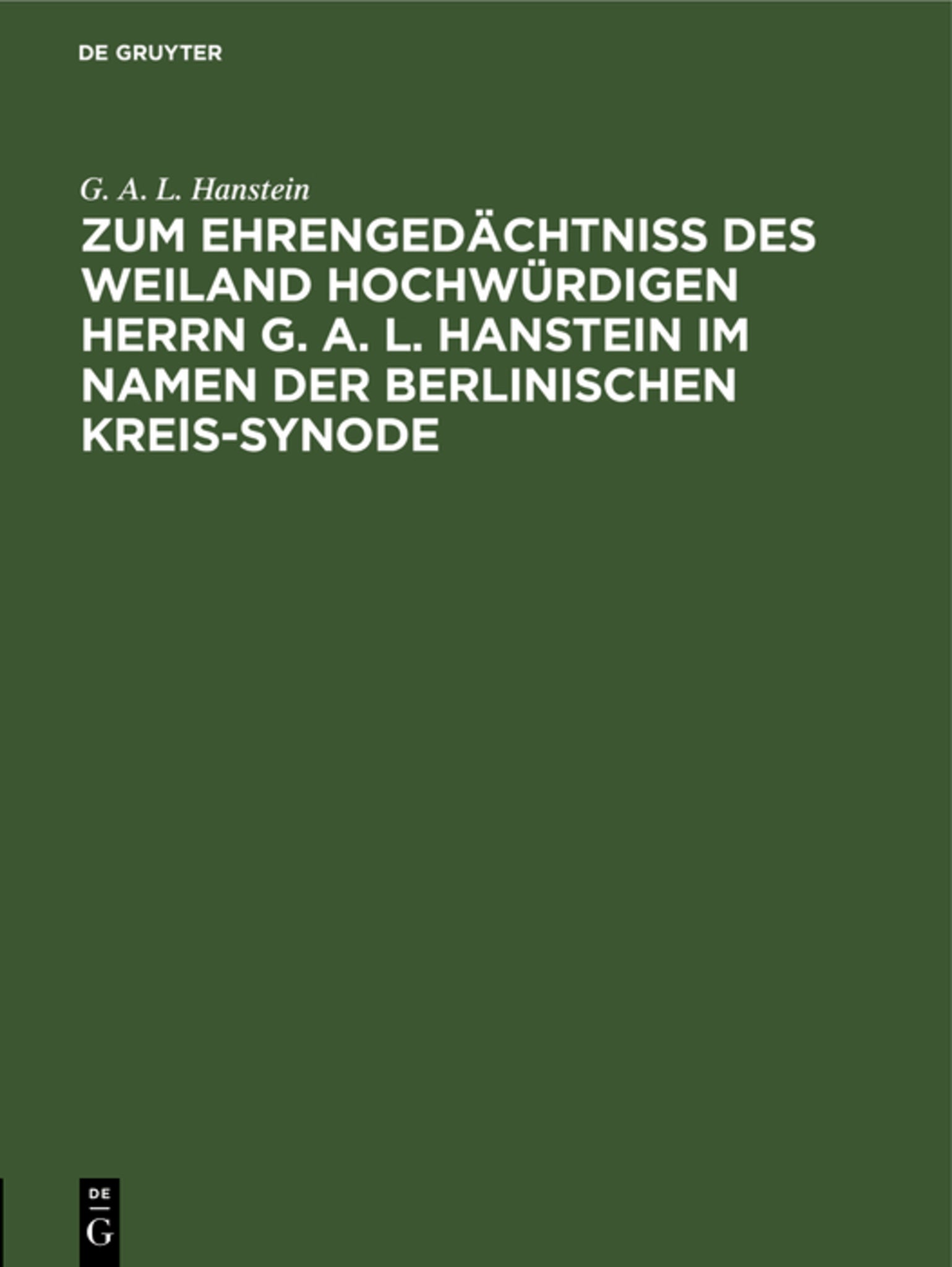 Zum Ehrengedächtniß des weiland Hochwürdigen Herrn G. A. L. Hanstein im Namen der Berlinischen Kreis-Synode
