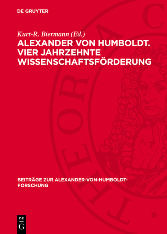 Alexander von Humboldt. Vier Jahrzehnte Wissenschaftsförderung