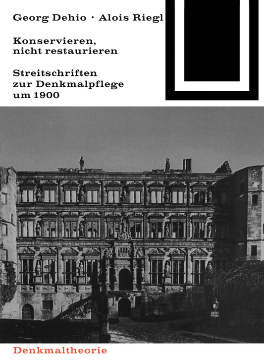 Georg Dehio und Alois Riegl – Konservieren, nicht restaurieren.