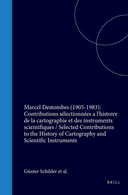 Marcel Destombes (1905-1983): Contributions sélectionnées a l'histoire de la cartographie et des instruments scientifiques / Selected Contributions to the History of Cartography and Scientific Instruments