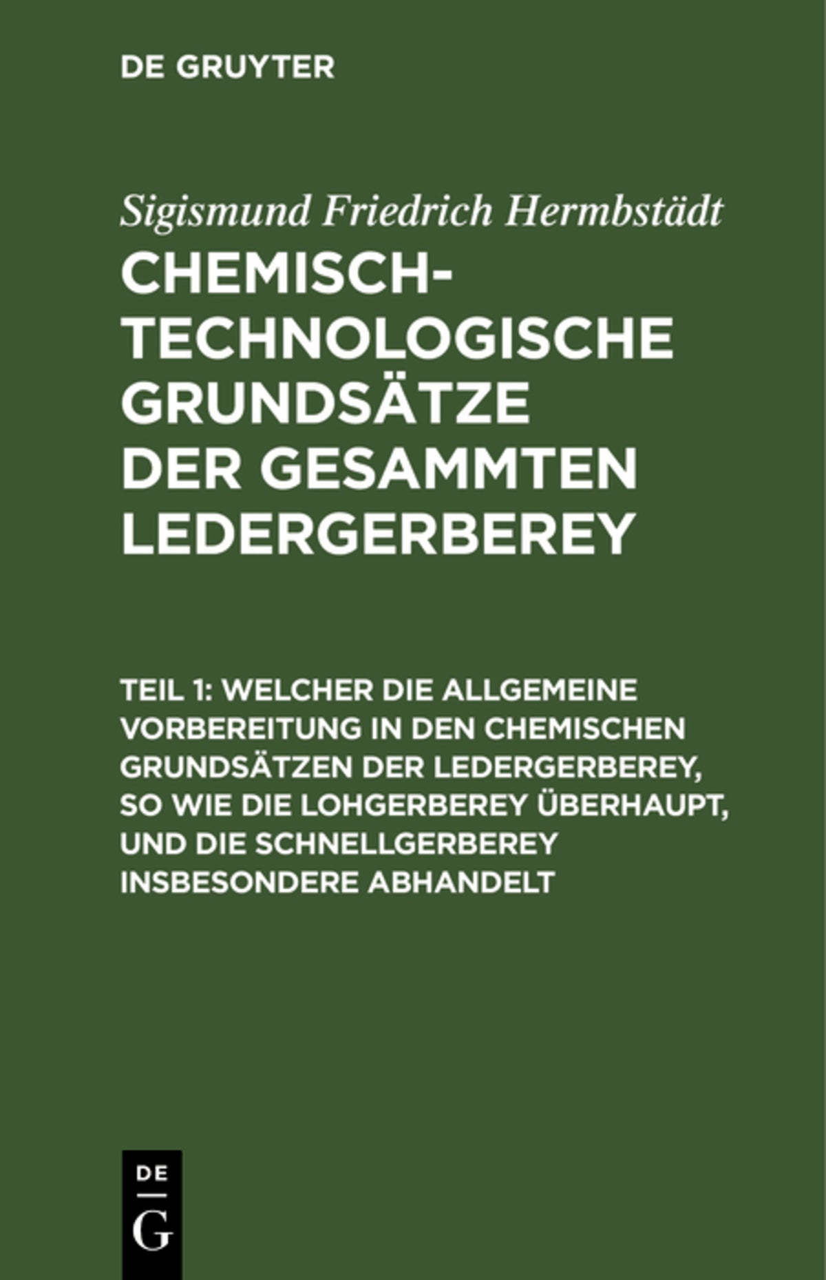Cover image for Welcher die allgemeine Vorbereitung in den chemischen Grundsätzen der Ledergerberey, so wie die Lohgerberey überhaupt, und die Schnellgerberey insbesondere abhandelt ISBN 9783111314655