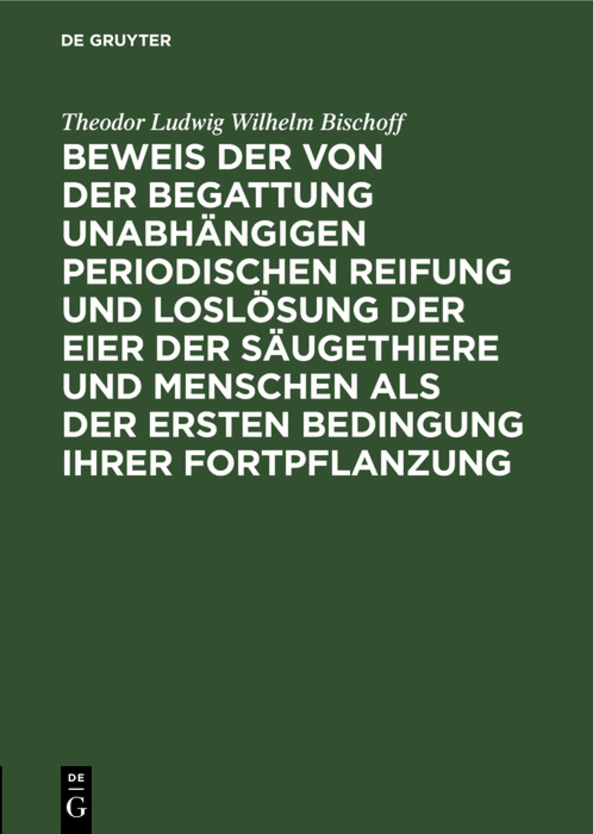 Cover image for Beweis der von der Begattung unabhängigen periodischen Reifung und Loslösung der Eier der Säugethiere und Menschen als der ersten Bedingung ihrer Fortpflanzung ISBN 9783111287171